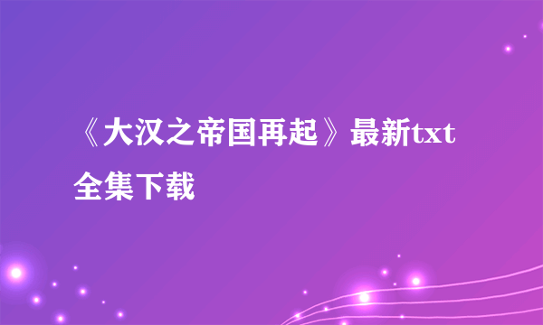 《大汉之帝国再起》最新txt全集下载