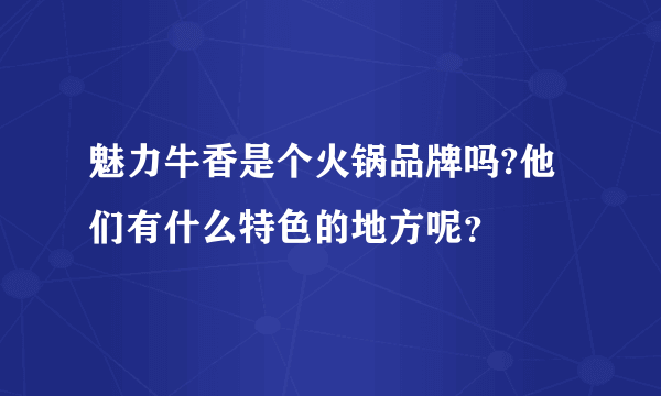 魅力牛香是个火锅品牌吗?他们有什么特色的地方呢？