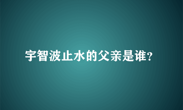 宇智波止水的父亲是谁？