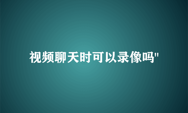 视频聊天时可以录像吗