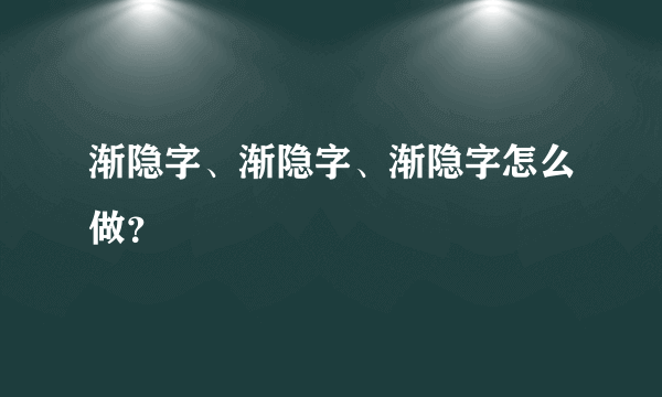 渐隐字、渐隐字、渐隐字怎么做？