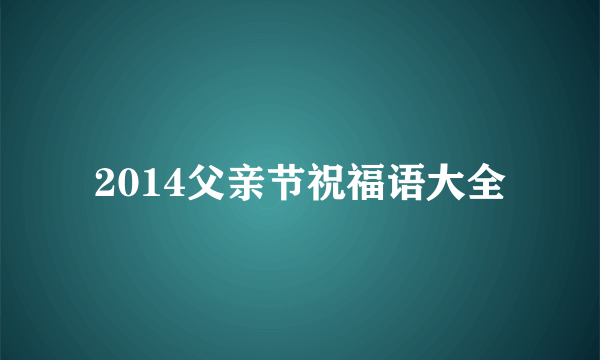 2014父亲节祝福语大全