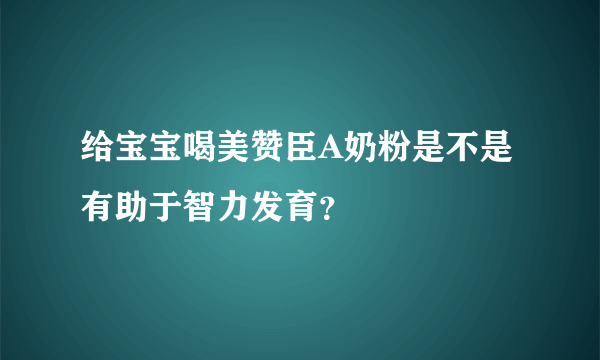 给宝宝喝美赞臣A奶粉是不是有助于智力发育？