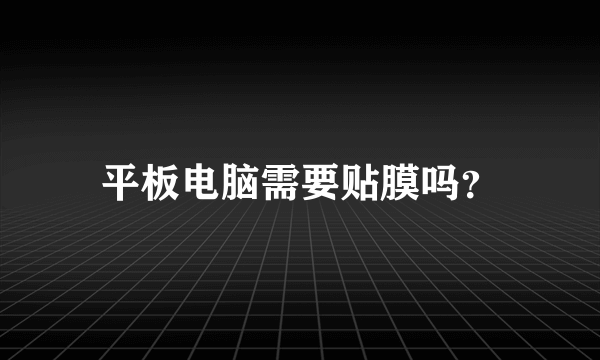 平板电脑需要贴膜吗？