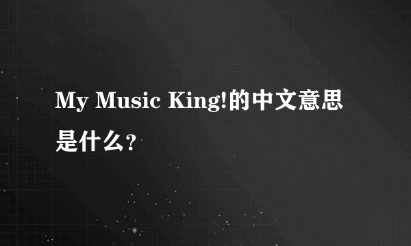 My Music King!的中文意思是什么？