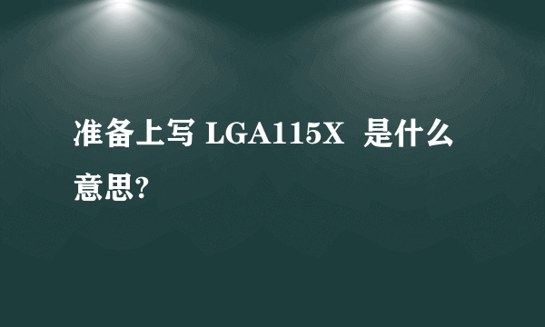 准备上写 LGA115X  是什么意思?