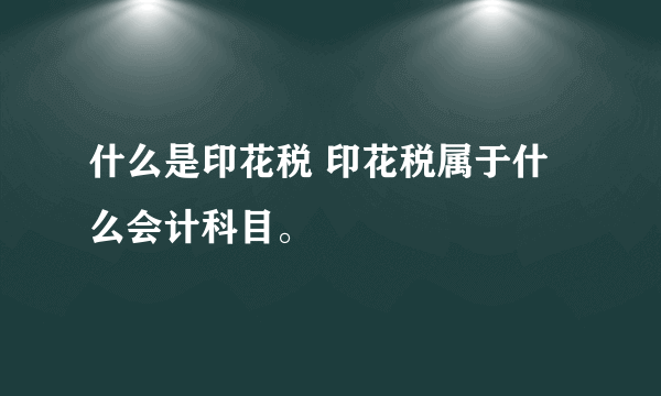 什么是印花税 印花税属于什么会计科目。