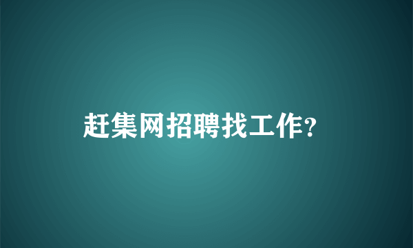 赶集网招聘找工作？