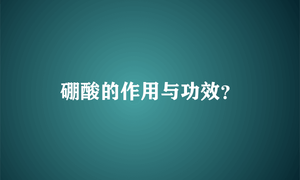 硼酸的作用与功效？