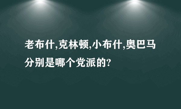 老布什,克林顿,小布什,奥巴马分别是哪个党派的?