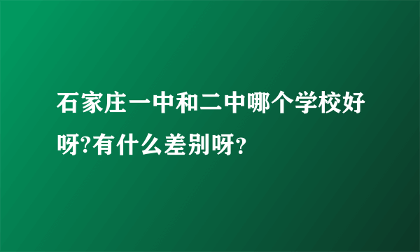 石家庄一中和二中哪个学校好呀?有什么差别呀？