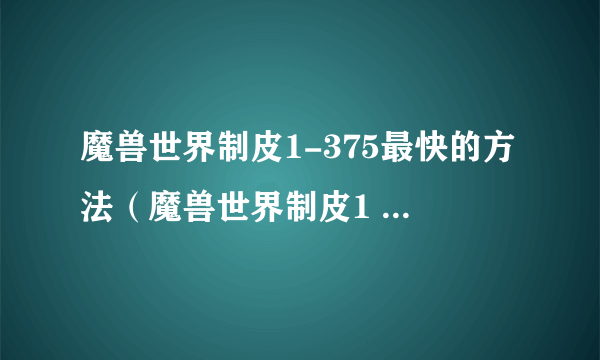 魔兽世界制皮1-375最快的方法（魔兽世界制皮1 375）