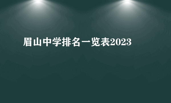 眉山中学排名一览表2023