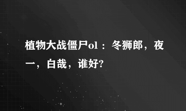 植物大战僵尸ol ：冬狮郎，夜一，白哉，谁好?