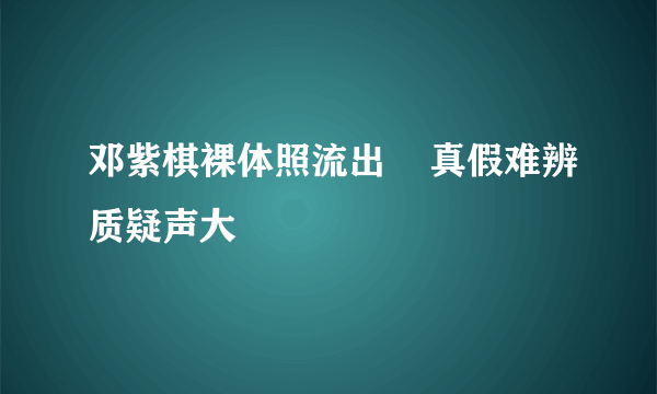 邓紫棋裸体照流出    真假难辨质疑声大