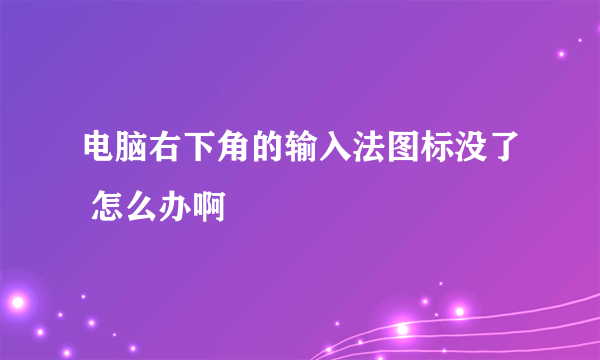 电脑右下角的输入法图标没了 怎么办啊