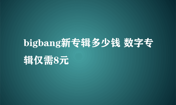 bigbang新专辑多少钱 数字专辑仅需8元