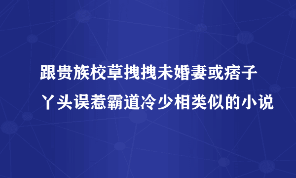 跟贵族校草拽拽未婚妻或痞子丫头误惹霸道冷少相类似的小说