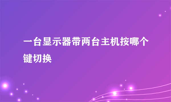 一台显示器带两台主机按哪个键切换