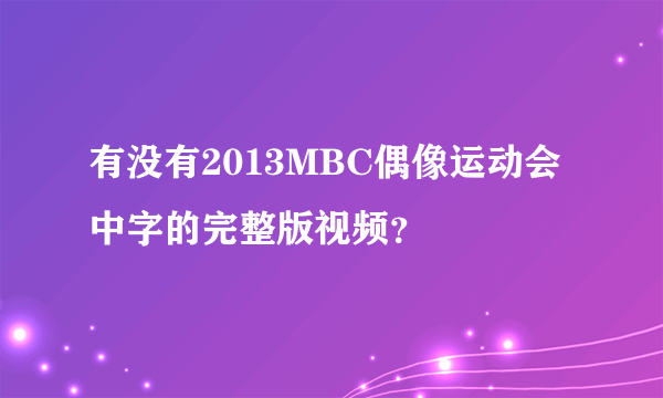 有没有2013MBC偶像运动会中字的完整版视频？