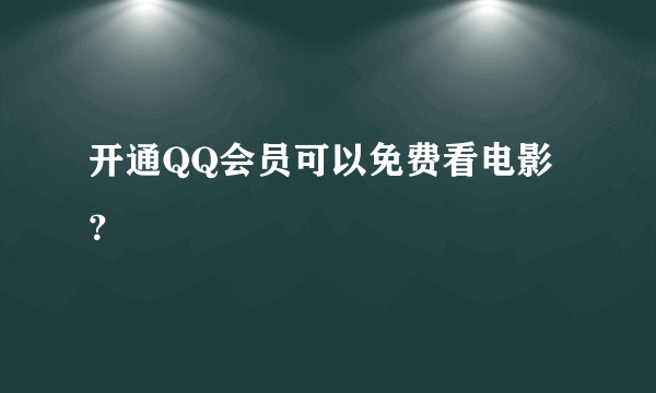 开通QQ会员可以免费看电影？