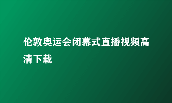 伦敦奥运会闭幕式直播视频高清下载