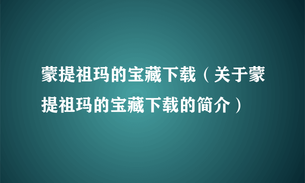 蒙提祖玛的宝藏下载（关于蒙提祖玛的宝藏下载的简介）