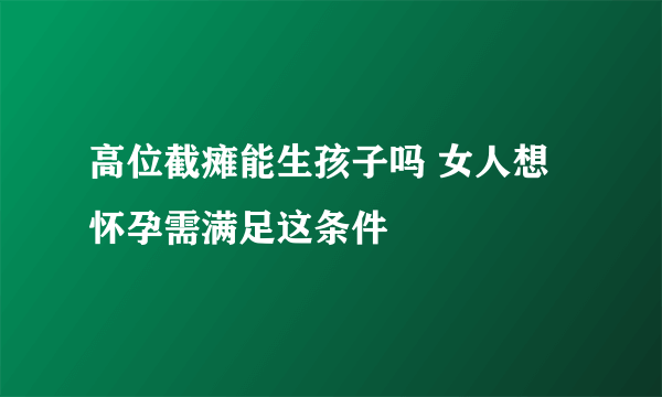 高位截瘫能生孩子吗 女人想怀孕需满足这条件