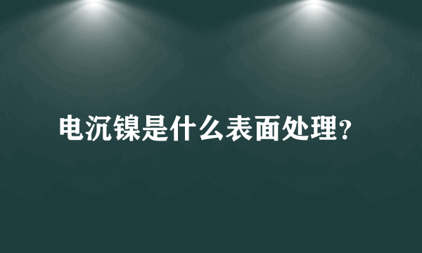 电沉镍是什么表面处理？