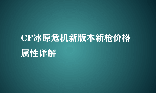 CF冰原危机新版本新枪价格属性详解