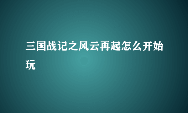 三国战记之风云再起怎么开始玩