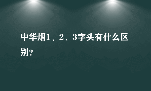 中华烟1、2、3字头有什么区别？