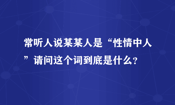 常听人说某某人是“性情中人”请问这个词到底是什么？