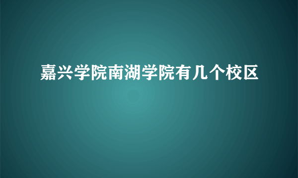 嘉兴学院南湖学院有几个校区