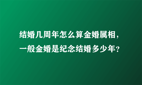 结婚几周年怎么算金婚属相，一般金婚是纪念结婚多少年？