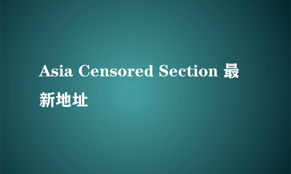 Asia Censored Section 最新地址