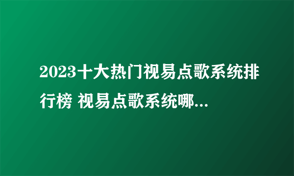 2023十大热门视易点歌系统排行榜 视易点歌系统哪款好【TOP榜】