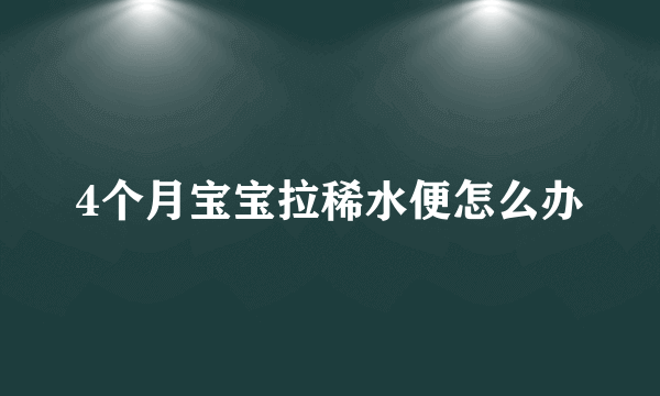 4个月宝宝拉稀水便怎么办