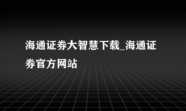 海通证券大智慧下载_海通证券官方网站