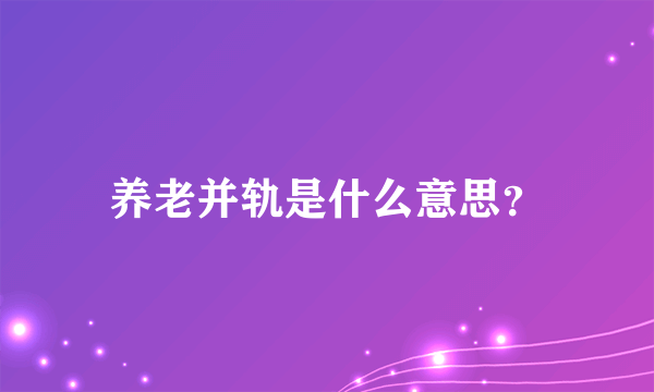 养老并轨是什么意思？