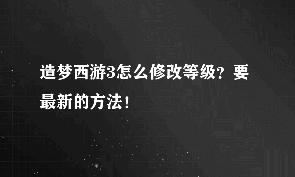 造梦西游3怎么修改等级？要最新的方法！