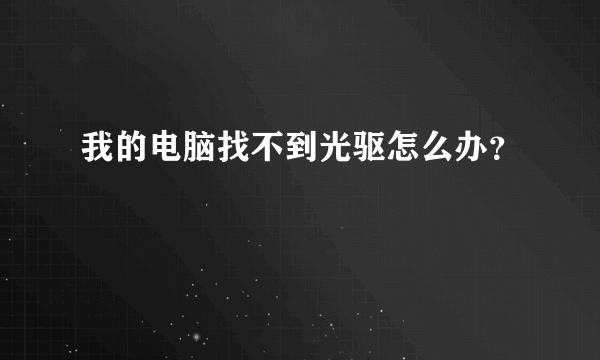 我的电脑找不到光驱怎么办？