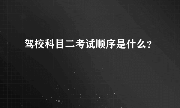 驾校科目二考试顺序是什么？