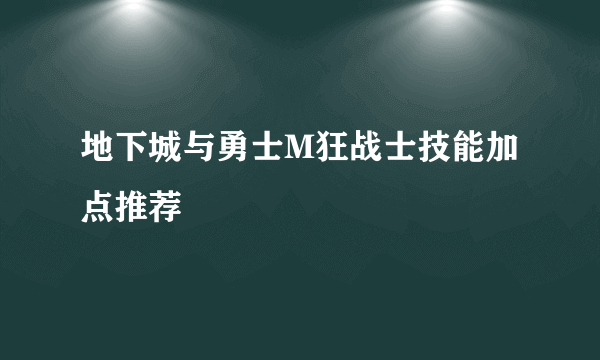 地下城与勇士M狂战士技能加点推荐