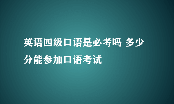 英语四级口语是必考吗 多少分能参加口语考试