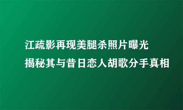 江疏影再现美腿杀照片曝光  揭秘其与昔日恋人胡歌分手真相