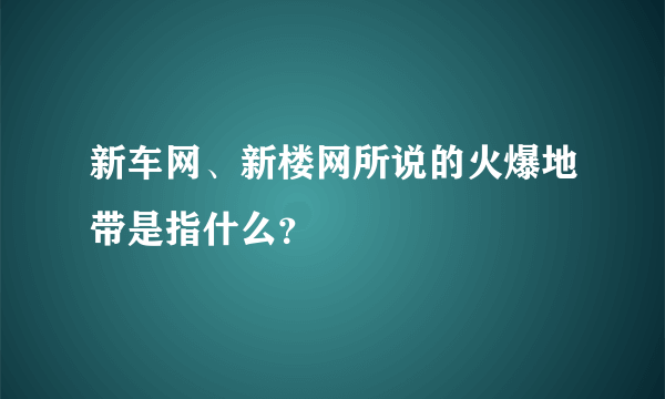 新车网、新楼网所说的火爆地带是指什么？