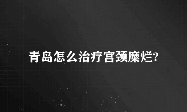 青岛怎么治疗宫颈糜烂?