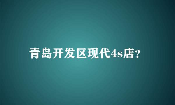 青岛开发区现代4s店？