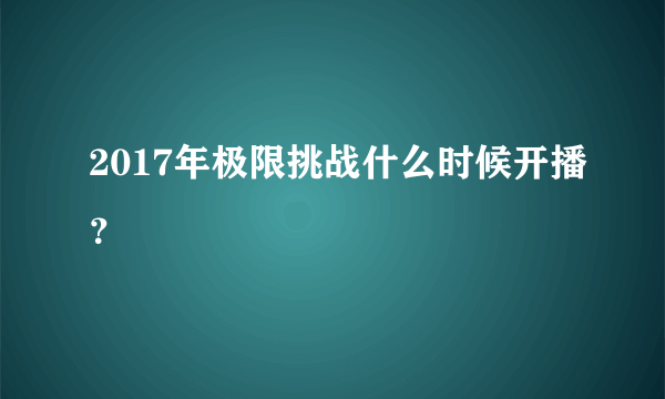 2017年极限挑战什么时候开播？